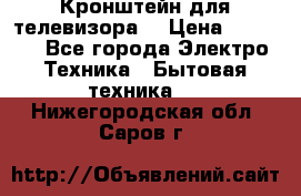 Кронштейн для телевизора  › Цена ­ 8 000 - Все города Электро-Техника » Бытовая техника   . Нижегородская обл.,Саров г.